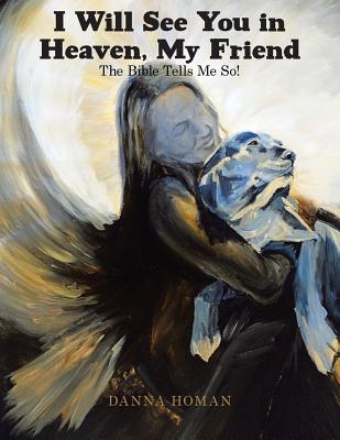 I Will See You in Heaven, My Friend: The Bible Tells Me So! - Danna Homan