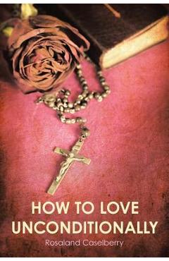 Coperta cărții 'How to Love Unconditionally - Rosaland Caselberry'