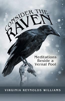 Consider the Raven: Meditations Beside a Vernal Pool - Virginia Reynolds Williams