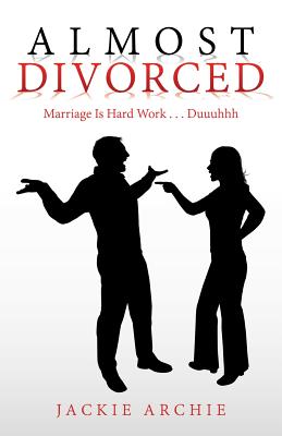 Almost Divorced: Marriage Is Hard Work . . . Duuuhhh - Jackie Archie
