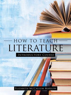 How to Teach Literature: Introductory Course - Elizabeth Mccallum Marlow
