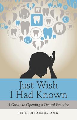 Just Wish I Had Known: A Guide to Opening a Dental Practice - Joy N. Mcdaniel Dmd