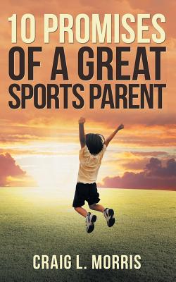 10 Promises of a Great Sports Parent - Craig L. Morris