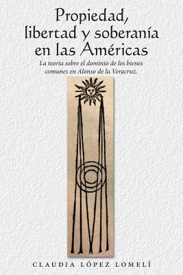 Propiedad, Libertad Y Soberanía En Las Américas: La Teoría Sobre El Dominio De Los Bienes Comunes En Alonso De La Veracruz. - Claudia López Lomelí