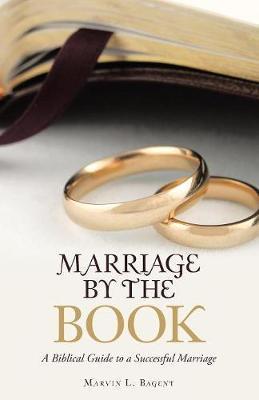 Marriage by the Book: A Biblical Guide to a Successful Marriage - Marvin L. Bagent