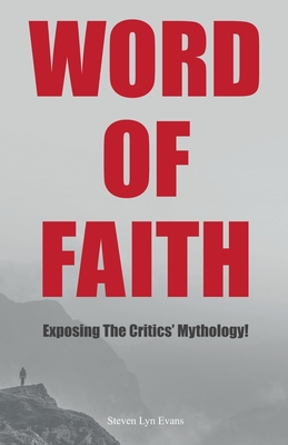 Word of Faith: Exposing the Critics' Mythology! - Steven Lyn Evans