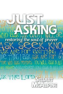 Just Asking: Restoring the Soul of Prayer - Stuart Mcalpine