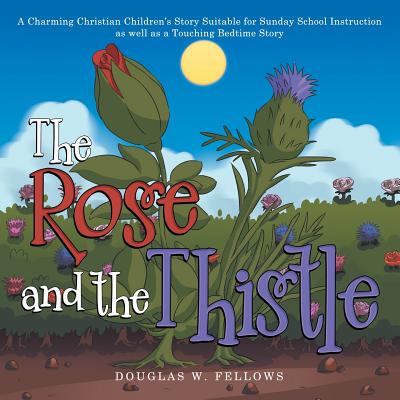 The Rose and the Thistle: A Charming Christian Children's Story Suitable for Sunday School Instruction as Well as a Touching Bedtime Story - Douglas W. Fellows