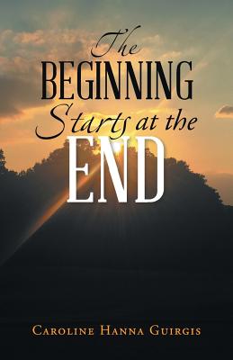 The Beginning Starts at the End - Caroline Hanna Guirgis
