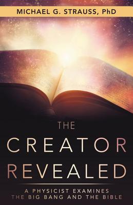 The Creator Revealed: A Physicist Examines the Big Bang and the Bible - Michael G. Strauss