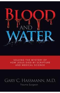 Coperta cărții 'Blood and Water: Solving the Mystery of How Jesus Died by Scripture and Medical Science - M. D. Gary C. Hassmann'