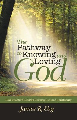 The Pathway to Knowing and Loving God: How Effective Leaders Develop Genuine Spirituality - James R. Eby