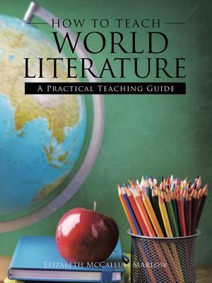 How to Teach World Literature: A Practical Teaching Guide - Elizabeth Mccallum Marlow