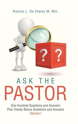 Ask the Pastor: One Hundred Questions and Answers Plus Twenty Bonus Questions and Answers Volume I - Roscoe L. De Chalus M. Min