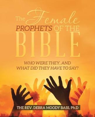 The Female Prophets of the Bible: Who Were They, and What Did They Have to Say? - The Debra Moody Bass Ph. D.