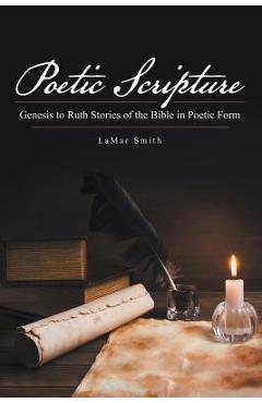 Coperta cărții 'Poetic Scripture: Genesis to Ruth Stories of the Bible in Poetic Form - Lamar Smith'