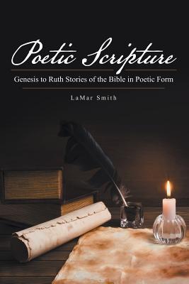 Poetic Scripture: Genesis to Ruth Stories of the Bible in Poetic Form - Lamar Smith