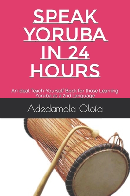 Speak Yoruba in 24 Hours: An Ideal Teach-Yourself Book for those Learning Yoruba as a 2nd Language - Adedamola Adedokun Olofa