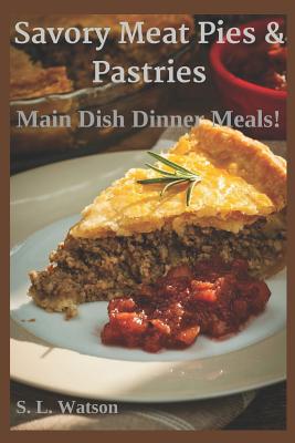 Savory Meat Pies & Pastries: Main Dish Dinner Meals! - S. L. Watson