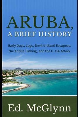 Aruba, A Brief History: Early Days, Lago, Devil's Island Escapees, The Antilla Sinking, and the U-156 Attack - Ed Mcglynn