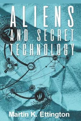 Aliens and Secret Technology: A Theory of the Hidden Truth - Martin Ettington