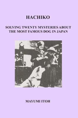Hachiko: Solving Twenty Mysteries about the Most Famous Dog in Japan - Mayumi Itoh
