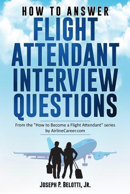 How to Answer Flight Attendant Interview Questions: 2017 Edition - Joseph P. Belotti
