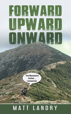 Forward, Upward, Onward: Life lessons from 48 mountains about love, discipline, determination, goals, habits, mindfulness, character, and confi - Matt Landry