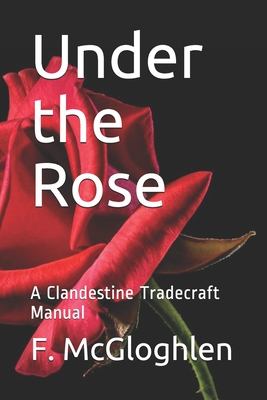 Under the Rose: A Clandestine Tradecraft Manual - F. Mcgloghlen