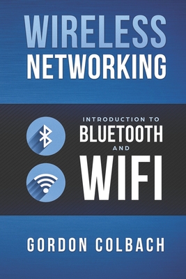 Wireless Networking: Introduction to Bluetooth and WiFi - Gordon Colbach