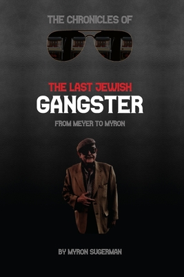 The Chronicles of The Last Jewish Gangster: From Meyer to Myron - Myron Sugerman