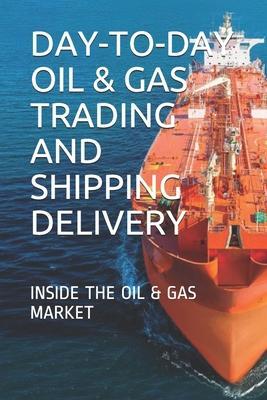 Day-To-Day Oil & Gas Trading and Shipping Delivery: Inside the Oil & Gas Market - Y. E