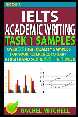 Ielts Academic Writing Task 1 Samples: Over 35 High Quality Samples for Your Reference to Gain a High Band Score 8.0+ in 1 Week (Book 3) - Rachel Mitchell