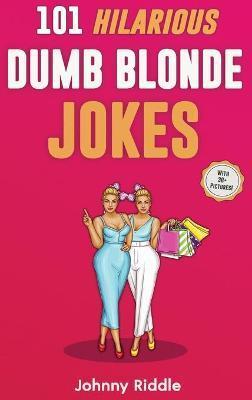 101 Hilarious Dumb Blonde Jokes: Laugh Out Loud With These Funny Blondes Jokes: Even Your Blonde Friend Will LOL! (WITH 30+ PICTURES) - Johnny Riddle