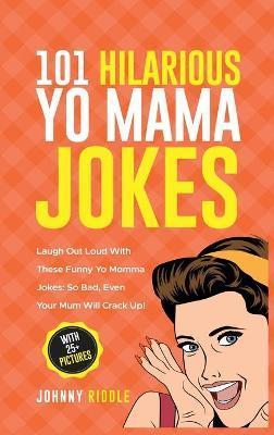 101 Hilarious Yo Mama Jokes: Laugh Out Loud With These Funny Yo Momma Jokes: So Bad, Even Your Mum Will Crack Up! (WITH 25+ PICTURES) - Johnny Riddle