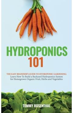 Coperta cărții 'Hydroponics 101: The Easy Beginner's Guide to Hydroponic Gardening. Learn How To Build a Backyard Hydroponics System'