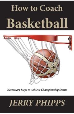 Coperta cărții 'How to Coach Basketball: Necessary Steps to Achieve Championship Status - Jerry Phipps'