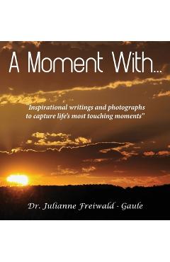 Poza produsului A Moment With...: Inspirational writings and photographs to capture life's most touching moments - Julianne Freiwald -. Gaule