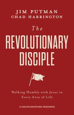 The Revolutionary Disciple: Walking Humbly with Jesus in Every Area of Life - Jim Putman
