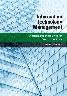 Information Technology Management: A Business Plan Enabler: Book 1: Principles - Dennis Mcbreen