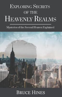 Exploring Secrets of the Heavenly Realm: Mysteries of the Second Heaven Explained - Bruce Hines