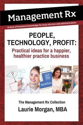 People, Technology, Profit: Practical Ideas for a Happier, Healthier Practice Business: Practical Ideas for a Happier, Healthier Practice Business - Laurie Morgan