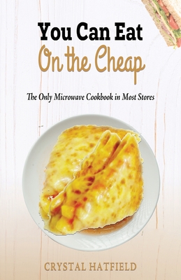 You Can Eat on the Cheap - The Only Microwave Cookbook in Most Stores - Crystal Hatfield