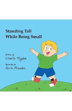 Coperta cărții 'Standing Tall While Being Small - Charlie Higdon'