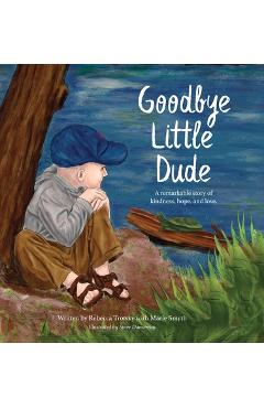Coperta cărții 'Goodbye Little Dude: A remarkable story of kindness, hope, and love. - Rebecca Trotsky'