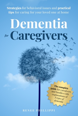 Dementia for Caregivers: Strategies for Behavioral Issues and Practical Tips for Caring for Your Loved One at Home - Renee Phillippi