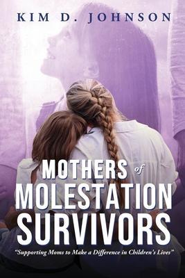 Mothers of Molestation Survivors: Supporting Moms to Make a Difference in Children's Lives - Kim D. Johnson