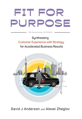 Fit for Purpose 5th Anniversary Edition: Synthesizing Customer Experience with Strategy for Accelerated Business Results - David J. Anderson
