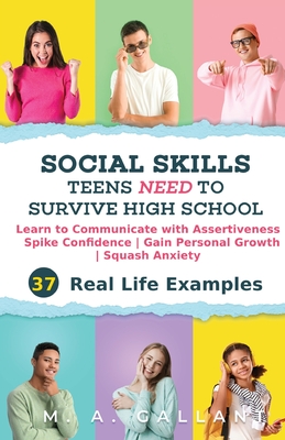 Social Skills Teens Need to Survive High School: Learn to Communicate with Assertiveness, Spike Confidence, Gain Personal Growth, and Squash Anxiety - M. A. Gallant