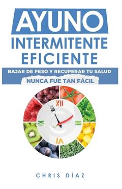 Coperta cărții 'Ayuno Intermitente Eficiente: Bajar de Peso y Recuperar Tu Salud Nunca Fue Tan Fácil: Guía Avanzada, Técnica Y Completa'